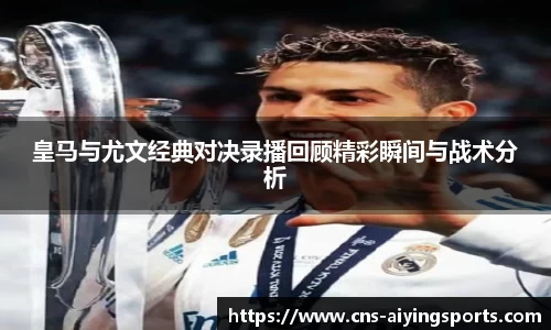 皇马与尤文经典对决录播回顾精彩瞬间与战术分析
